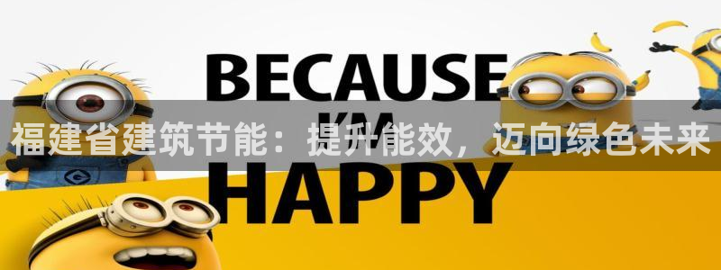 谁知道e尊国际的网址：福建省建筑节能：提升能效，迈向绿色未来